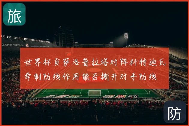 世界杯贡萨洛普拉塔对阵科特迪瓦牵制防线作用能否撕开对手防线