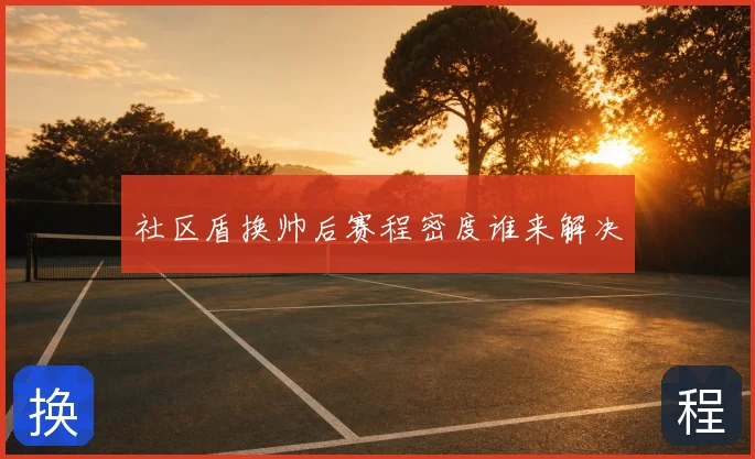 社区盾换帅后赛程密度谁来解决