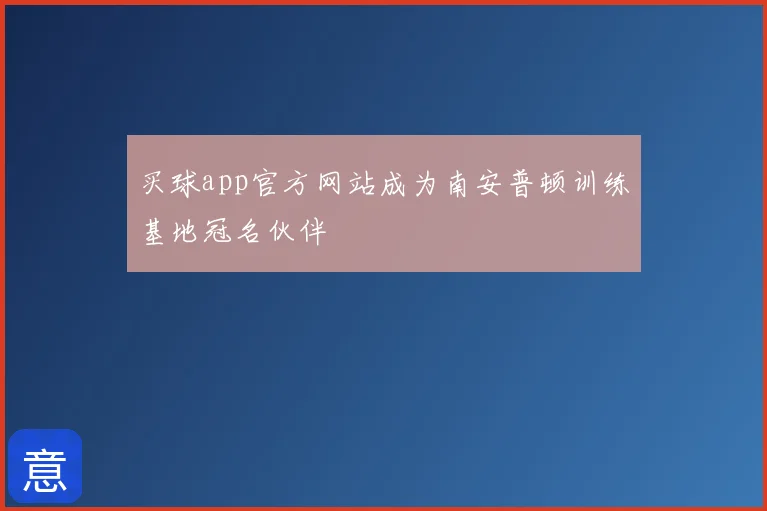 买球app官方网站成为南安普顿训练基地冠名伙伴