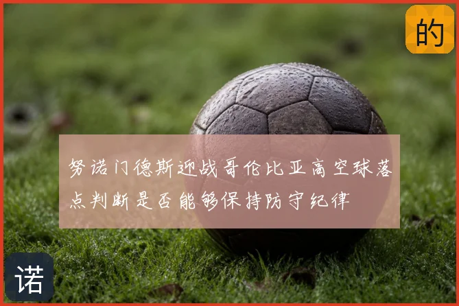 努诺门德斯迎战哥伦比亚高空球落点判断是否能够保持防守纪律