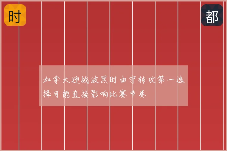 加拿大迎战波黑时由守转攻第一选择可能直接影响比赛节奏