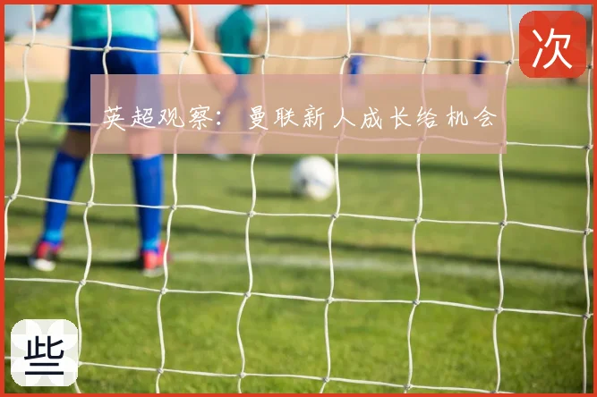 英超观察：曼联新人成长给机会