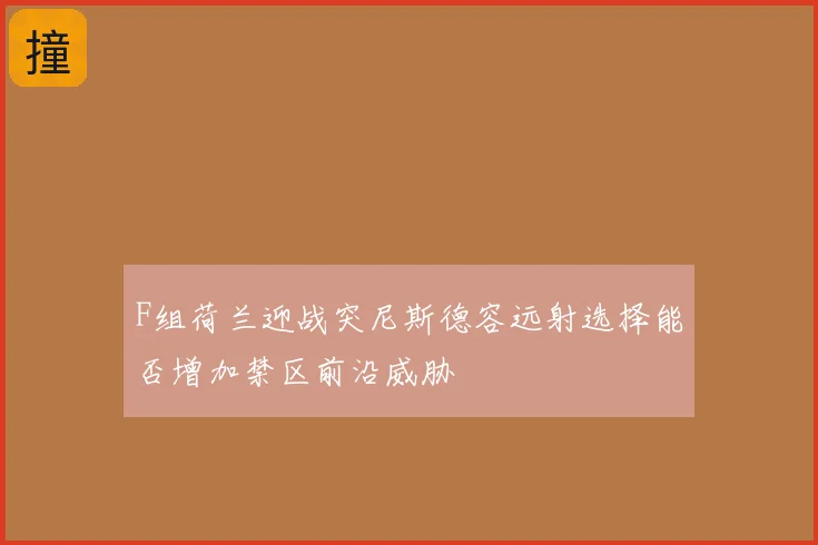 F组荷兰迎战突尼斯德容远射选择能否增加禁区前沿威胁