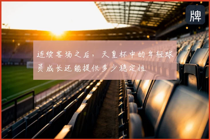 连续客场之后，天皇杯中的年轻球员成长还能提供多少稳定性