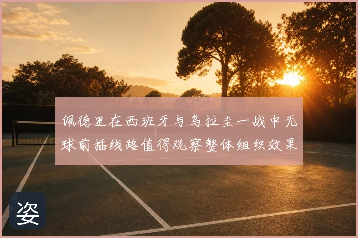 佩德里在西班牙与乌拉圭一战中无球前插线路值得观察整体组织效果