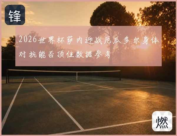 2026世界杯萨内迎战厄瓜多尔身体对抗能否顶住数据参考