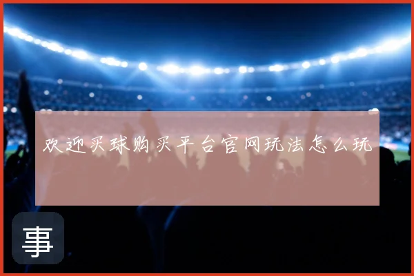 欢迎买球购买平台官网玩法怎么玩