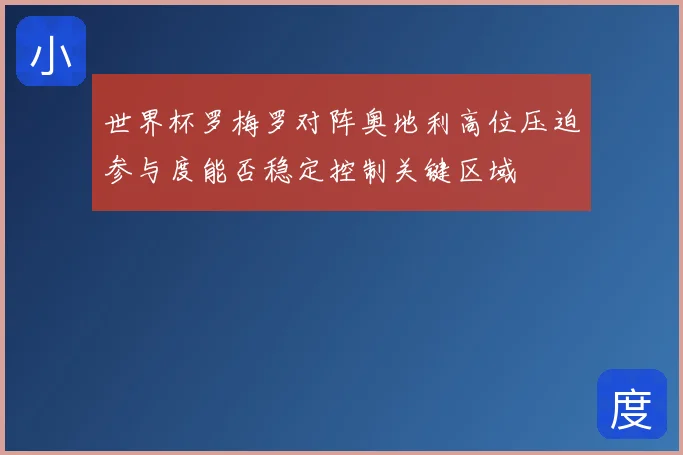 世界杯罗梅罗对阵奥地利高位压迫参与度能否稳定控制关键区域