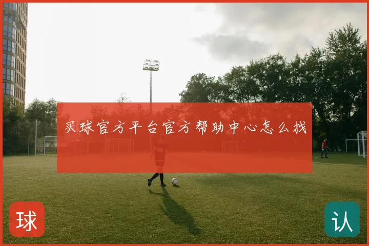 买球官方平台官方帮助中心怎么找