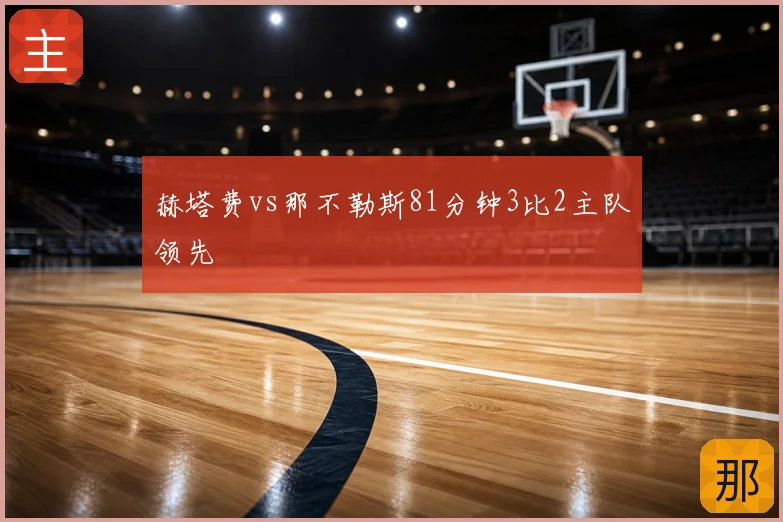 赫塔费vs那不勒斯81分钟3比2主队领先