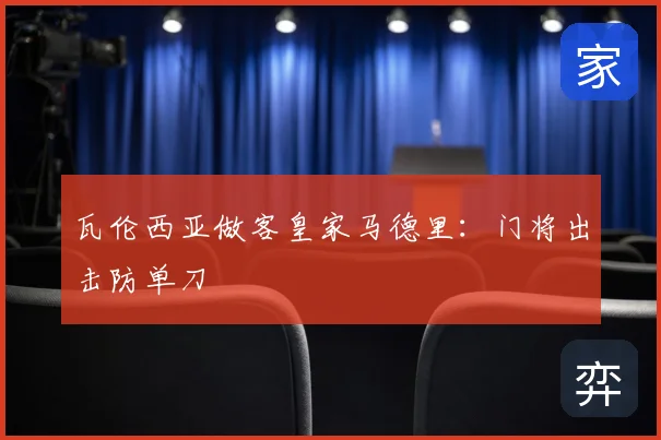 瓦伦西亚做客皇家马德里：门将出击防单刀