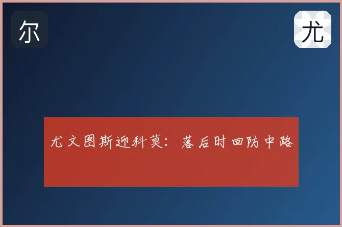 尤文图斯迎科莫：落后时回防中路